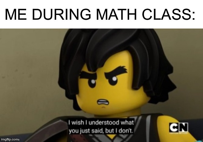 Oof | ME DURING MATH CLASS: | image tagged in i wish i can understand what you just said but i don't,ninjago,cole,math | made w/ Imgflip meme maker