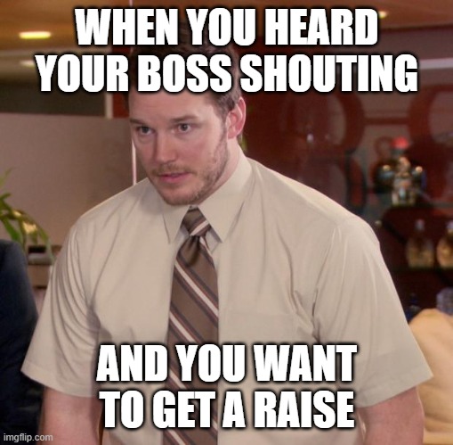 lol | WHEN YOU HEARD YOUR BOSS SHOUTING; AND YOU WANT TO GET A RAISE | image tagged in memes,afraid to ask andy | made w/ Imgflip meme maker