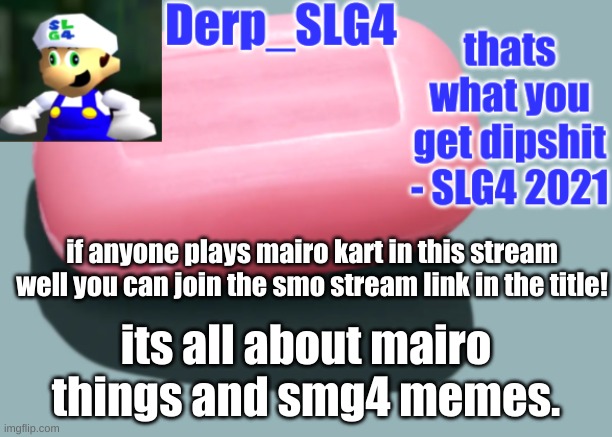 https://imgflip.com/m/SMO_Memes | if anyone plays mairo kart in this stream well you can join the smo stream link in the title! its all about mairo things and smg4 memes. | image tagged in derp_slg4 tempo | made w/ Imgflip meme maker