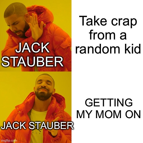 Drake Hotline Bling Meme | Take crap from a random kid; JACK STAUBER; GETTING MY MOM ON; JACK STAUBER | image tagged in memes,drake hotline bling | made w/ Imgflip meme maker
