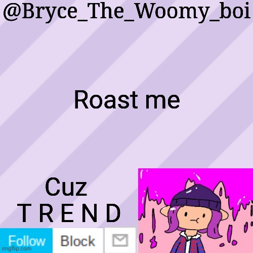 Bryce_The_Woomy_boi's new New NEW announcement template | Roast me; Cuz 
T R E N D | image tagged in bryce_the_woomy_boi's new new new announcement template | made w/ Imgflip meme maker