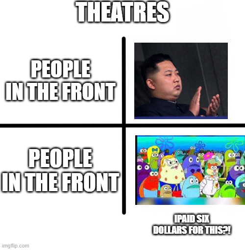 Why People need good singers | THEATRES; PEOPLE IN THE FRONT; PEOPLE IN THE FRONT; IPAID SIX DOLLARS FOR THIS?! | image tagged in memes,blank starter pack | made w/ Imgflip meme maker