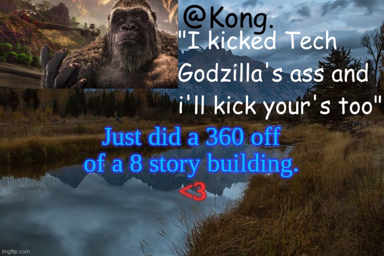 "<3" | Just did a 360 off of a 8 story building. <3 | image tagged in kong 's new temp | made w/ Imgflip meme maker