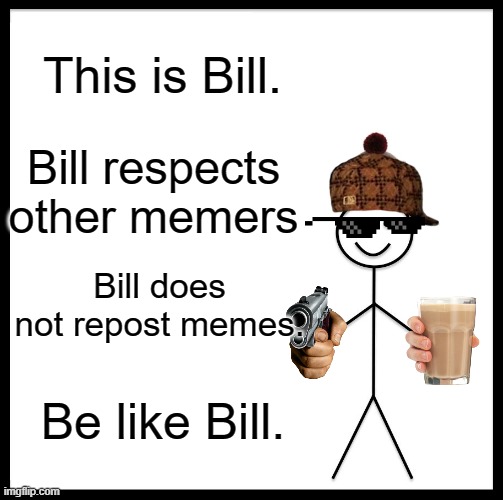 Be Like Bill Meme | This is Bill. Bill respects other memers; Bill does not repost memes. Be like Bill. | image tagged in memes,be like bill | made w/ Imgflip meme maker