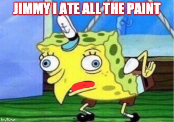 Mocking Spongebob | JIMMY I ATE ALL THE PAINT | image tagged in memes,mocking spongebob | made w/ Imgflip meme maker