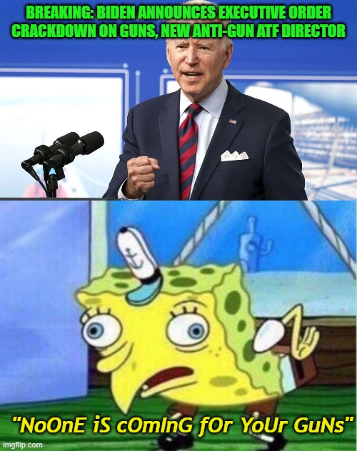 I thought they weren't coming for our guns. And don't tell me it's just assault weapons. | BREAKING: BIDEN ANNOUNCES EXECUTIVE ORDER CRACKDOWN ON GUNS, NEW ANTI-GUN ATF DIRECTOR; "NoOnE iS cOmInG fOr YoUr GuNs" | image tagged in memes,mocking spongebob,joe biden,red flag law,unconstitutional | made w/ Imgflip meme maker