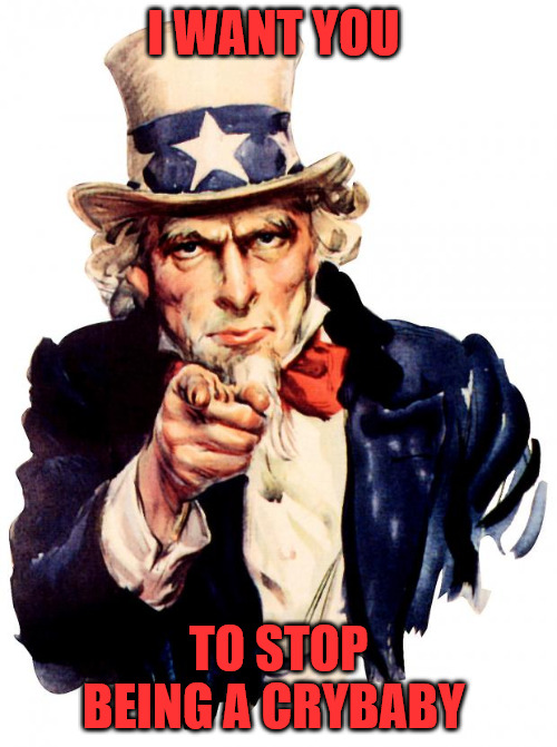 No Crybabies | I WANT YOU; TO STOP BEING A CRYBABY | image tagged in memes,uncle sam | made w/ Imgflip meme maker