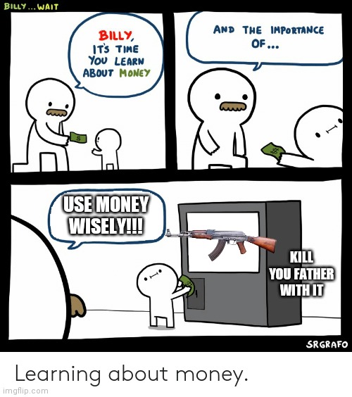Noooooooo | USE MONEY WISELY!!! KILL YOU FATHER WITH IT | image tagged in billy learning about money | made w/ Imgflip meme maker