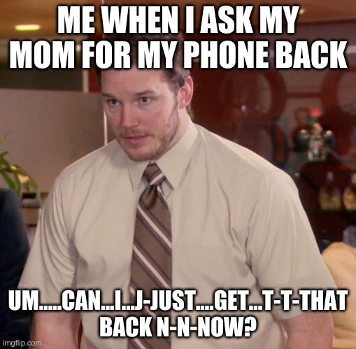 Afraid To Ask Andy Meme | ME WHEN I ASK MY MOM FOR MY PHONE BACK; UM.....CAN...I...J-JUST....GET...T-T-THAT BACK N-N-NOW? | image tagged in memes,afraid to ask andy | made w/ Imgflip meme maker