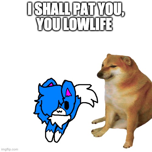 I SHALL PAT YOU, YOU LOWLIFE | made w/ Imgflip meme maker