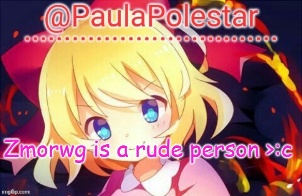 >:c | Zmorwg is a rude person >:c | image tagged in paula announcement 2 | made w/ Imgflip meme maker