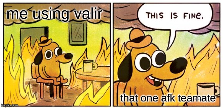 This Is Fine Meme | me using valir; that one afk teamate | image tagged in memes,this is fine | made w/ Imgflip meme maker