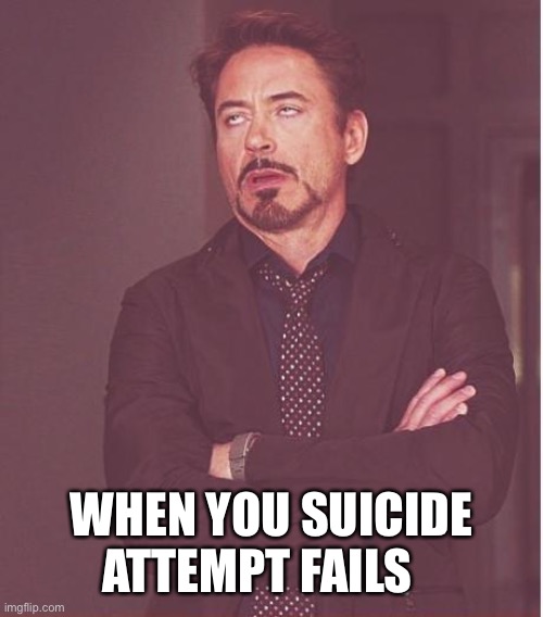 Face You Make Robert Downey Jr | WHEN YOU SUICIDE ATTEMPT FAILS | image tagged in memes,face you make robert downey jr | made w/ Imgflip meme maker