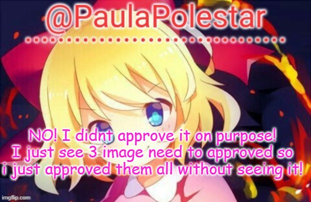 Stop! | NO! I didnt approve it on purpose! I just see 3 image need to approved so i just approved them all without seeing it! | image tagged in paula announcement 2 | made w/ Imgflip meme maker