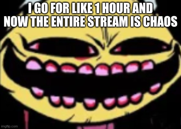 E | I GO FOR LIKE 1 HOUR AND NOW THE ENTIRE STREAM IS CHAOS | image tagged in lenny lemon demon | made w/ Imgflip meme maker