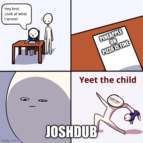 if you watch the boys you get the joke | PINEAPPLE ON PIZZA IS FINE; JOSHDUB | image tagged in yeet the child | made w/ Imgflip meme maker