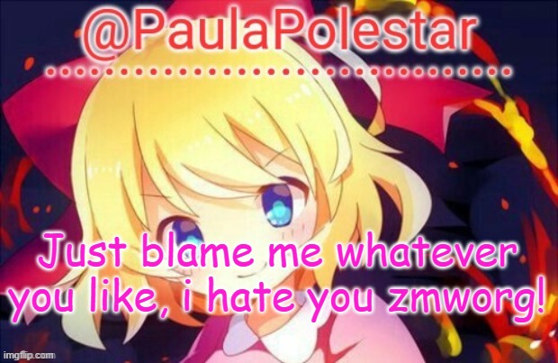Paula announcement 2 | Just blame me whatever you like, i hate you zmworg! | image tagged in paula announcement 2 | made w/ Imgflip meme maker