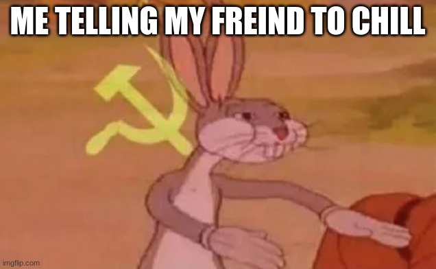 chill | ME TELLING MY FREIND TO CHILL | image tagged in bugs bunny communist | made w/ Imgflip meme maker