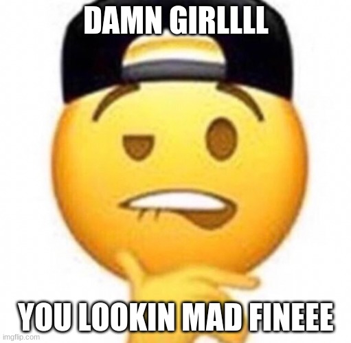 mad fine. | DAMN GIRLLLL; YOU LOOKIN MAD FINEEE | image tagged in coitus | made w/ Imgflip meme maker