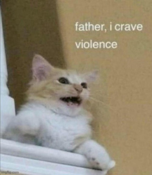 "loads shotgun with catilicious intent | image tagged in father i crave violence | made w/ Imgflip meme maker