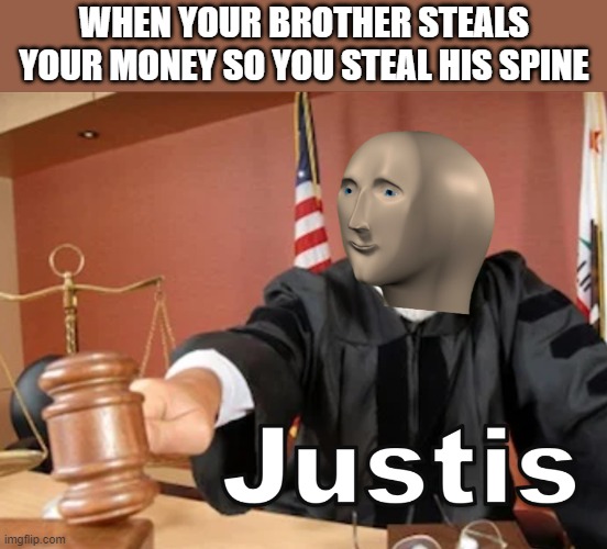 Meme man Justis |  WHEN YOUR BROTHER STEALS YOUR MONEY SO YOU STEAL HIS SPINE | image tagged in meme man justis,i'm 16 so don't try it,who reads these | made w/ Imgflip meme maker