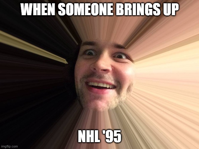 nhl '95 | WHEN SOMEONE BRINGS UP; NHL '95 | image tagged in video games | made w/ Imgflip meme maker
