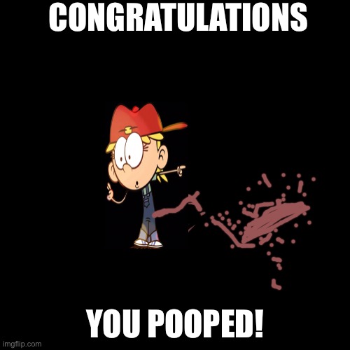 lana loud poop |  CONGRATULATIONS; YOU POOPED! | image tagged in memes,blank transparent square,poop,lana,the loud house,nickelodeon | made w/ Imgflip meme maker
