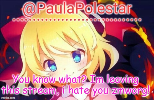 Paula announcement 2 | You know what? Im leaving this stream, i hate you zmworg! | image tagged in paula announcement 2 | made w/ Imgflip meme maker