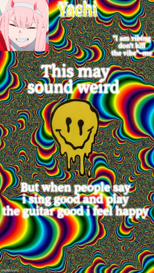 Yachi temp | This may sound weird; But when people say i sing good and play the guitar good i feel happy | image tagged in yachi temp | made w/ Imgflip meme maker