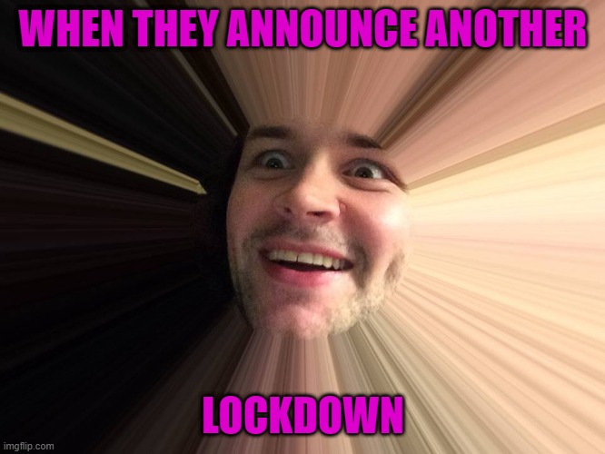 lockdown | WHEN THEY ANNOUNCE ANOTHER; LOCKDOWN | image tagged in lockdown | made w/ Imgflip meme maker
