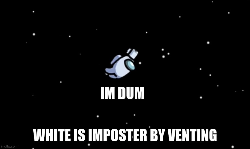 Among Us ejected | IM DUM; WHITE IS IMPOSTER BY VENTING | image tagged in among us ejected,always has been | made w/ Imgflip meme maker