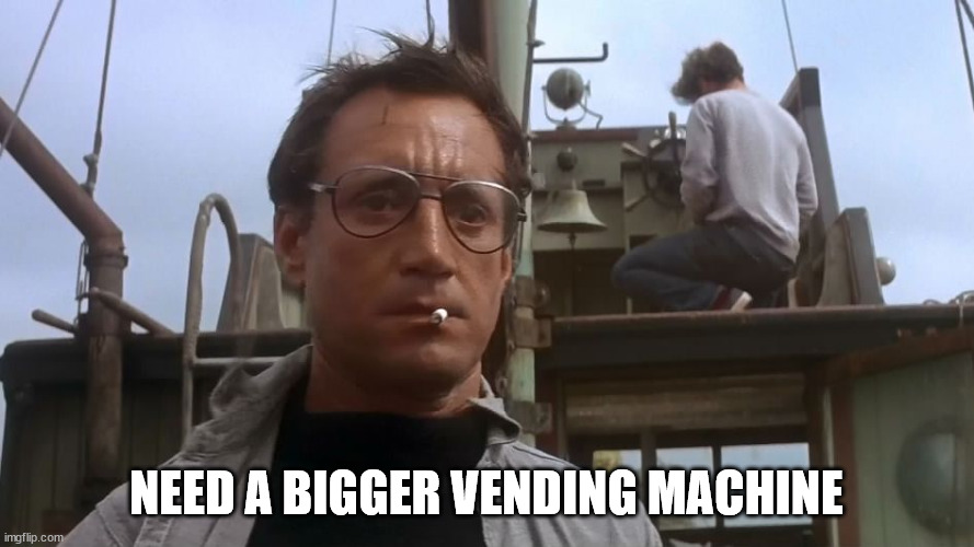 Going to need a bigger boat | NEED A BIGGER VENDING MACHINE | image tagged in going to need a bigger boat | made w/ Imgflip meme maker