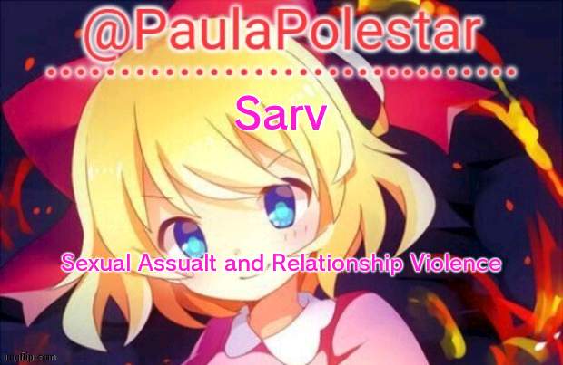 Bad move Paula | Sarv; Sexual Assualt and Relationship Violence | image tagged in paula announcement 2,bad | made w/ Imgflip meme maker