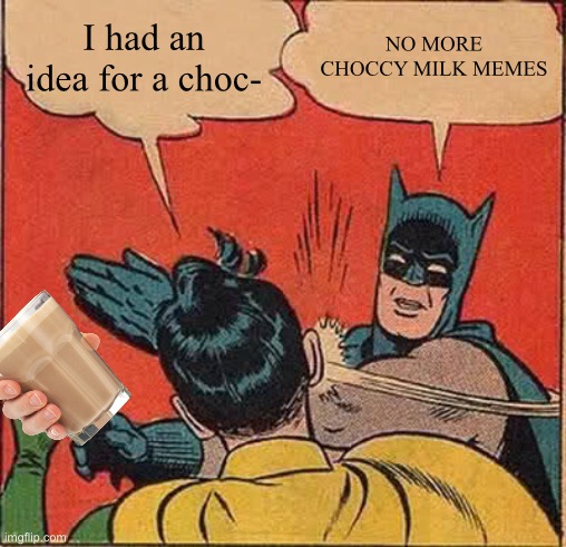 NO MORE CHOCCY MILK | I had an idea for a choc-; NO MORE CHOCCY MILK MEMES | image tagged in memes,batman slapping robin | made w/ Imgflip meme maker