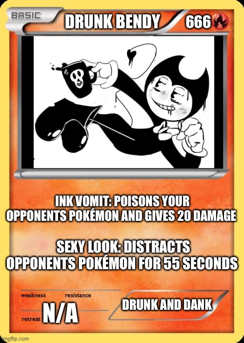 Blank Pokemon Card | DRUNK BENDY; 666; INK VOMIT: POISONS YOUR OPPONENTS POKÉMON AND GIVES 20 DAMAGE; SEXY LOOK: DISTRACTS OPPONENTS POKÉMON FOR 55 SECONDS; DRUNK AND DANK; N/A | image tagged in blank pokemon card | made w/ Imgflip meme maker