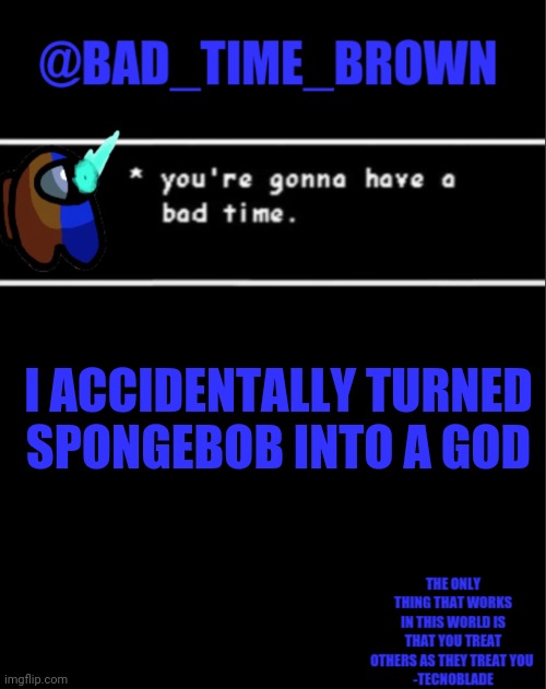 Oop- | I ACCIDENTALLY TURNED SPONGEBOB INTO A GOD | image tagged in bad time brown announcement | made w/ Imgflip meme maker