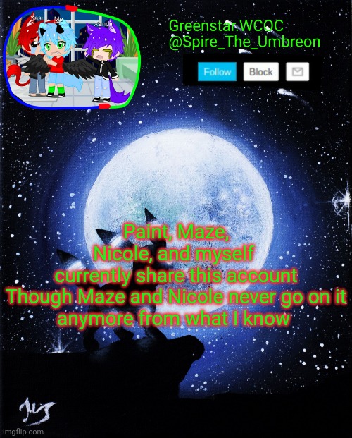 Meow~ -Spire | Paint, Maze, Nicole, and myself  currently share this account

Though Maze and Nicole never go on it anymore from what I know | image tagged in spire announcement greenstar wcoc | made w/ Imgflip meme maker