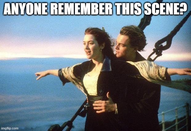 only ppl like me who watched this movie will get it | ANYONE REMEMBER THIS SCENE? | image tagged in titanic | made w/ Imgflip meme maker