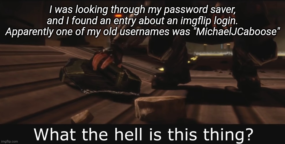 Or somethin | I was looking through my password saver, and I found an entry about an imgflip login. Apparently one of my old usernames was "MichaelJCaboose" | image tagged in halo 3 odst what the hell is this thing | made w/ Imgflip meme maker