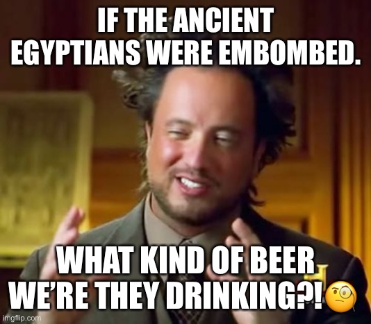 Redneck Puns | IF THE ANCIENT EGYPTIANS WERE EMBOMBED. WHAT KIND OF BEER WE’RE THEY DRINKING?!🧐 | image tagged in memes,ancient aliens | made w/ Imgflip meme maker