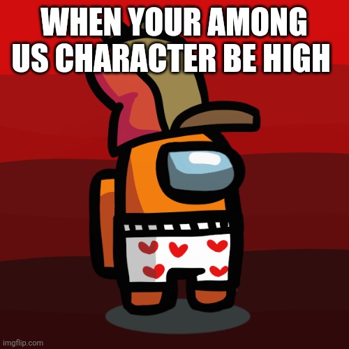 Underwear hat | WHEN YOUR AMONG US CHARACTER BE HIGH | image tagged in google | made w/ Imgflip meme maker