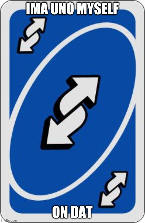 uno reverse card | IMA UNO MYSELF ON DAT | image tagged in uno reverse card | made w/ Imgflip meme maker