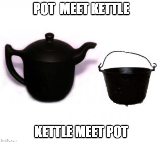 Pot and kettle | POT  MEET KETTLE; KETTLE MEET POT | image tagged in pot and kettle | made w/ Imgflip meme maker