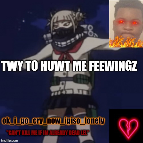 do eht | TWY TO HUWT ME FEEWINGZ | image tagged in my killx temp,do what must be done | made w/ Imgflip meme maker