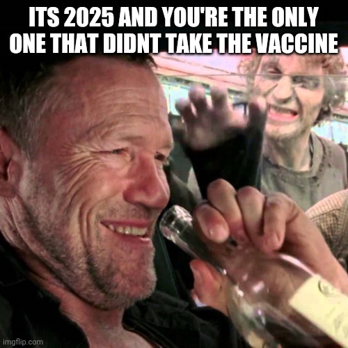 Dont do it | ITS 2025 AND YOU'RE THE ONLY ONE THAT DIDNT TAKE THE VACCINE | image tagged in merle walking dead car,vaccine,virus,covid | made w/ Imgflip meme maker