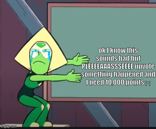 peridot chalkboard | ok I know this sounds bad but PLEEEEAAASSSEEEE upvote something happened and I need 10,000 points ;-; | image tagged in peridot chalkboard | made w/ Imgflip meme maker