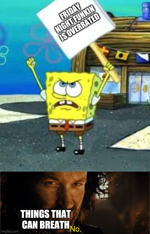 FRIDAY NIGHT FUNKIN IS OVERRATED; THINGS THAT CAN BREATH | image tagged in spongebob protesting blank sign,cast it into the fire,friday night funkin | made w/ Imgflip meme maker