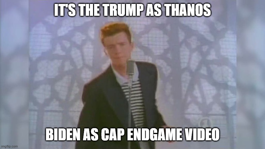 Rick Roll | IT'S THE TRUMP AS THANOS BIDEN AS CAP ENDGAME VIDEO | image tagged in rick roll | made w/ Imgflip meme maker