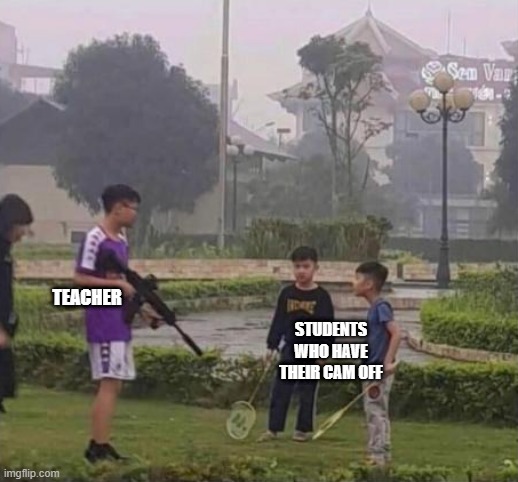 Gun vs Kids | TEACHER; STUDENTS WHO HAVE THEIR CAM OFF | image tagged in memes | made w/ Imgflip meme maker