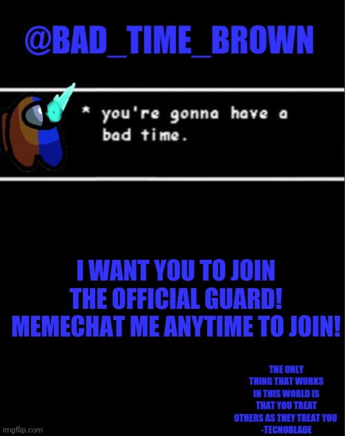 You must be an official, you need to be trusted and yeah that's it | I WANT YOU TO JOIN THE OFFICIAL GUARD!
MEMECHAT ME ANYTIME TO JOIN! | image tagged in bad time brown announcement | made w/ Imgflip meme maker